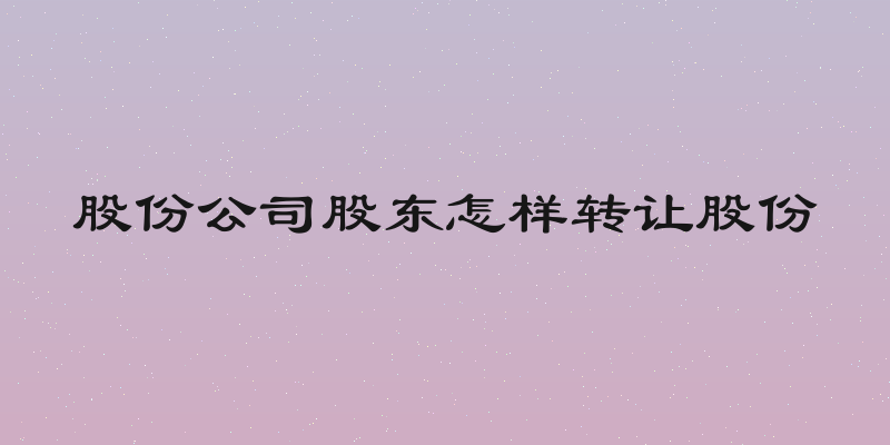 股份公司股东怎样转让股份
