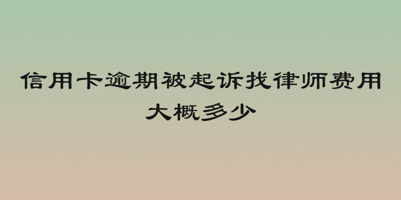 信用卡逾期被起诉找律师费用大概多少