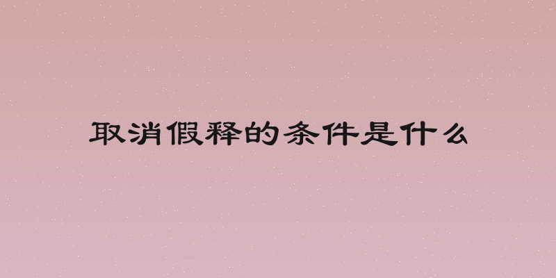 取消假释的条件是什么