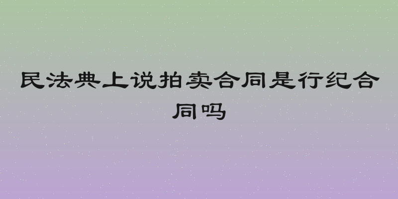 民法典上说拍卖合同是行纪合同吗