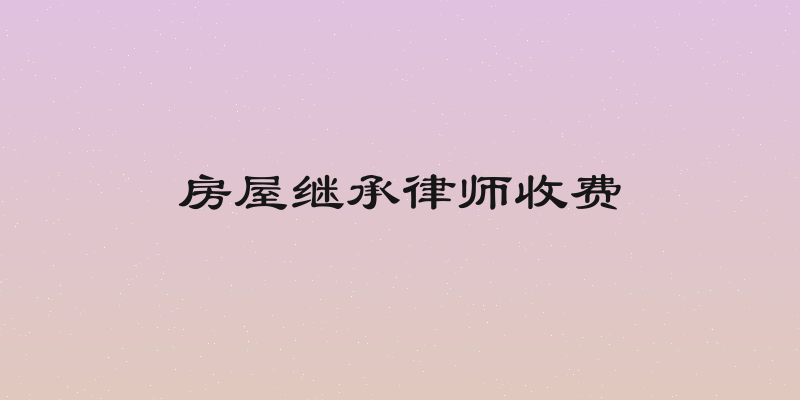 房屋继承律师收费