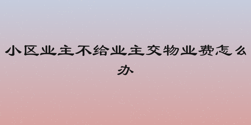 小区业主不给业主交物业费怎么办