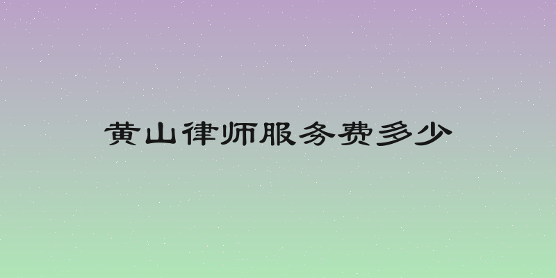 黄山律师服务费多少
