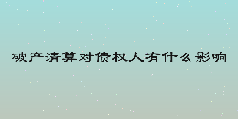 破产清算对债权人有什么影响