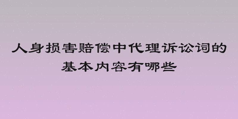 人身损害赔偿中代理诉讼词的基本内容有哪些