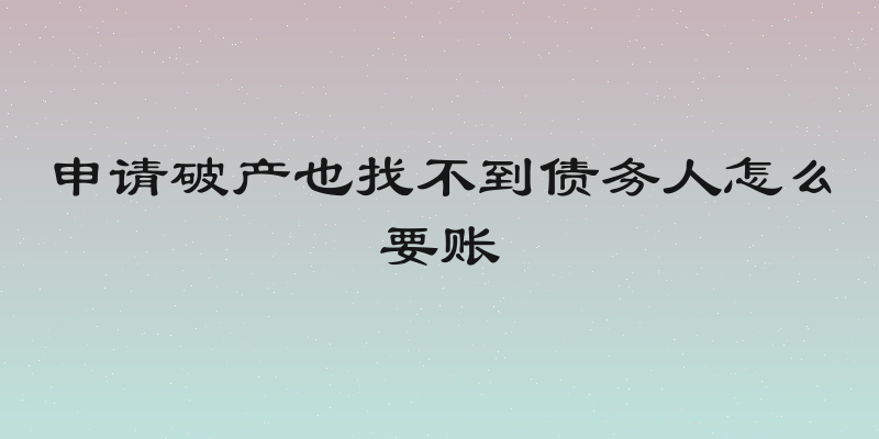 申请破产也找不到债务人怎么要账