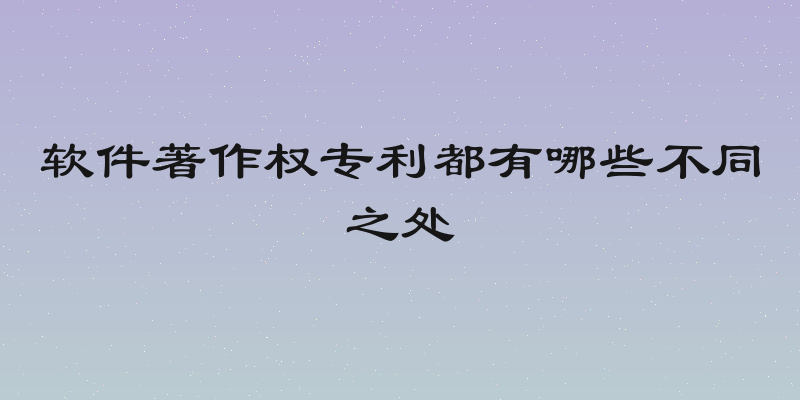 软件著作权专利都有哪些不同之处