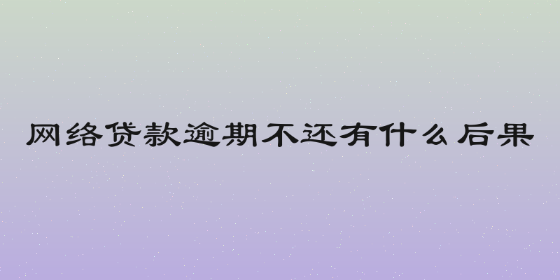 网络贷款逾期不还有什么后果