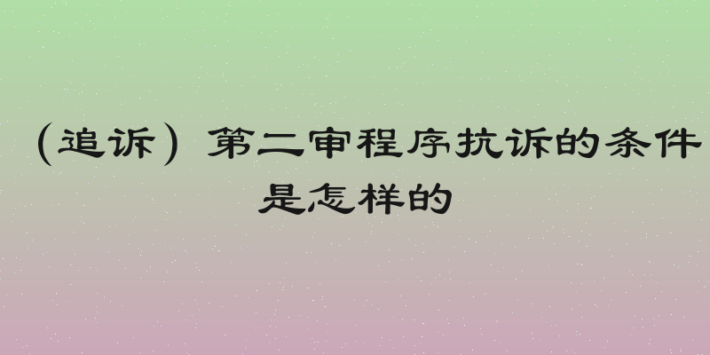 （追诉）第二审程序抗诉的条件是怎样的