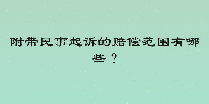 附带民事起诉的赔偿范围有哪些？