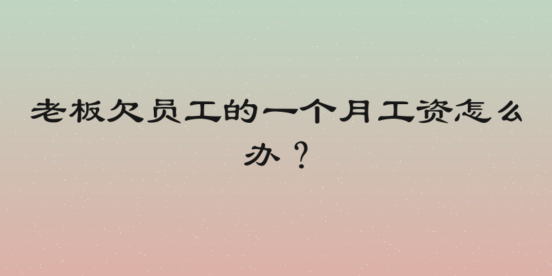 老板欠员工的一个月工资怎么办？