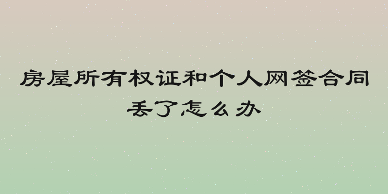 房屋所有权证和个人网签合同丢了怎么办