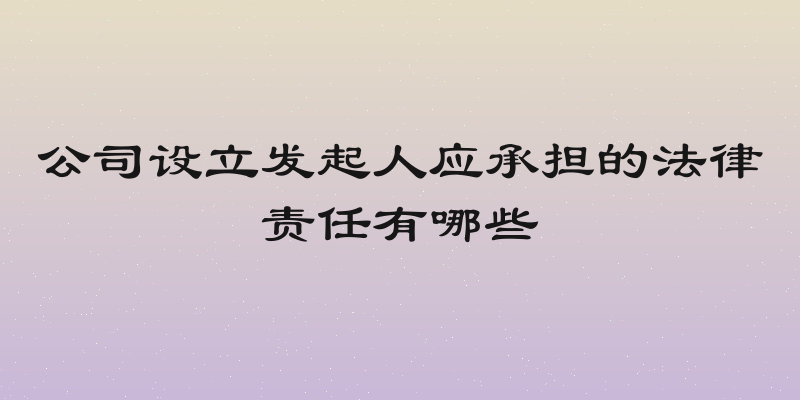 公司设立发起人应承担的法律责任有哪些