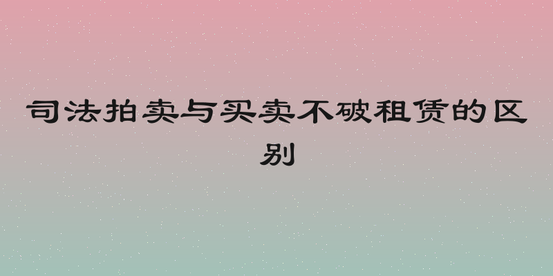 司法拍卖与买卖不破租赁的区别