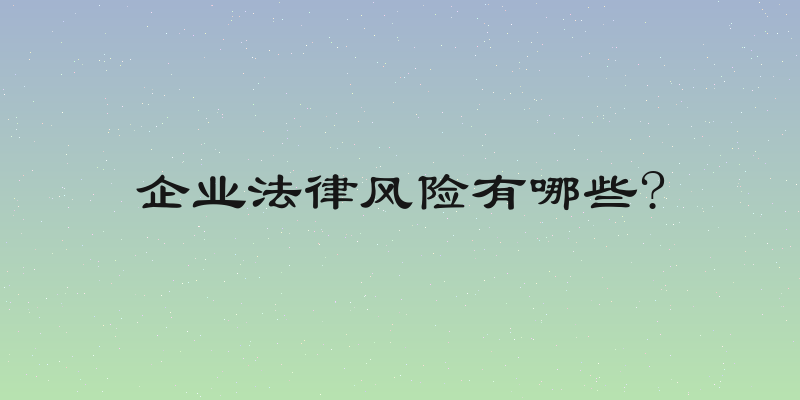 企业法律风险有哪些?