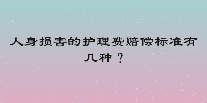 人身损害的护理费赔偿标准有几种？