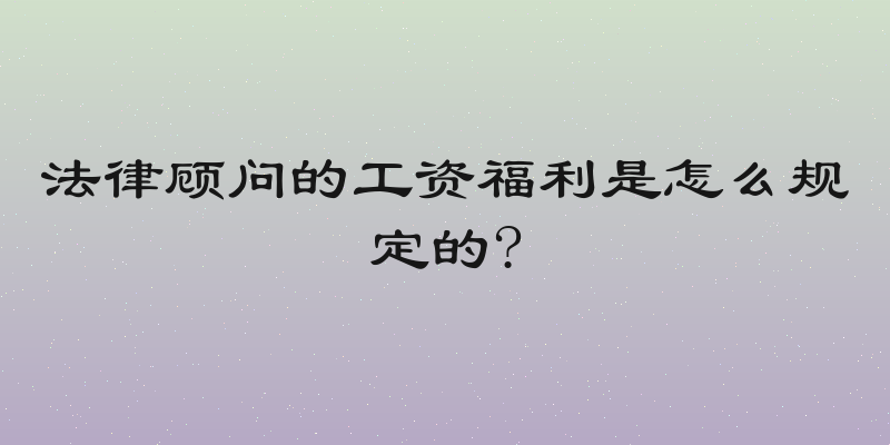 法律顾问的工资福利是怎么规定的?