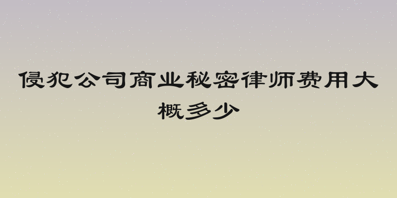 侵犯公司商业秘密律师费用大概多少