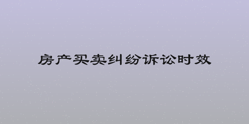 房产买卖纠纷诉讼时效