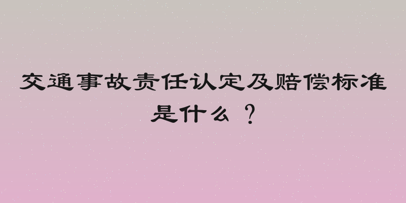 交通事故责任认定及赔偿标准是什么？