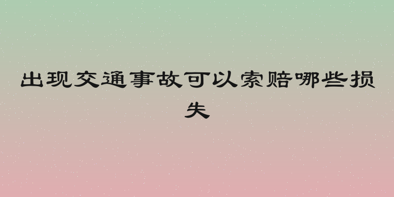 出现交通事故可以索赔哪些损失