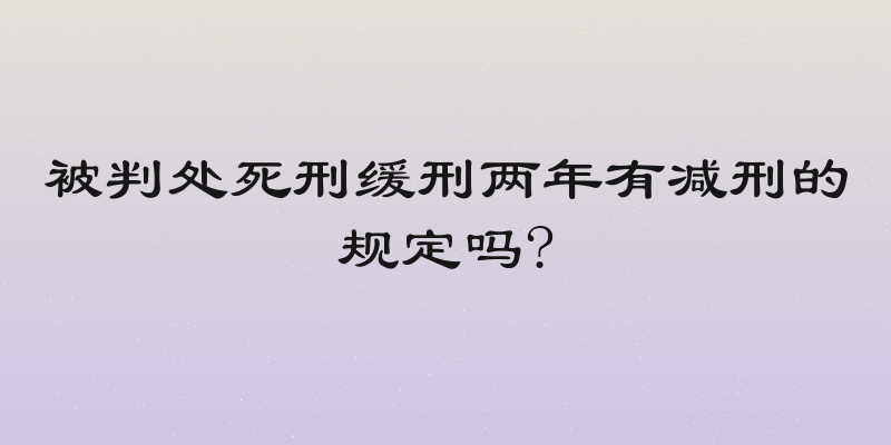 被判处死刑缓刑两年有减刑的规定吗?