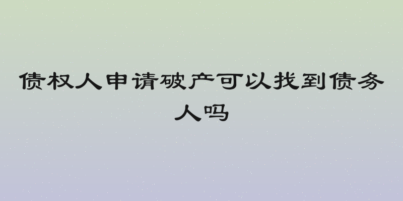 债权人申请破产可以找到债务人吗