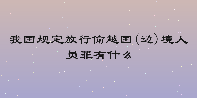 我国规定放行偷越国(边)境人员罪有什么