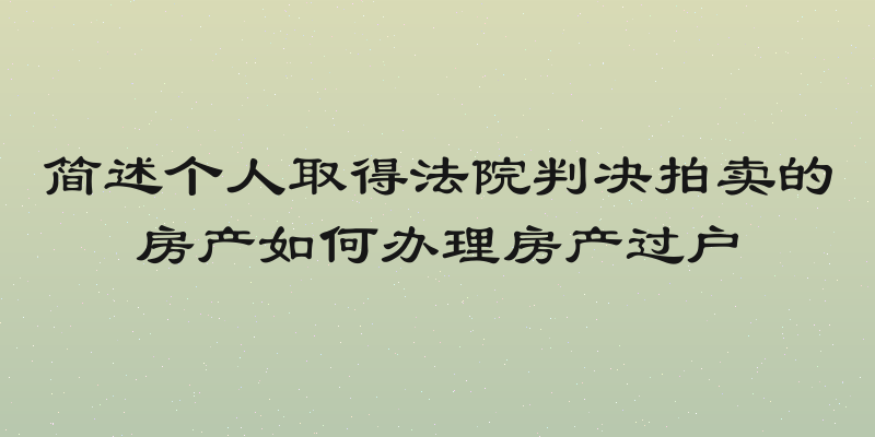 简述个人取得法院判决拍卖的房产如何办理房产过户