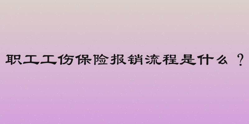 职工工伤保险报销流程是什么？