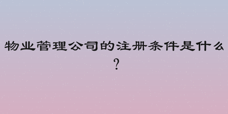 物业管理公司的注册条件是什么？