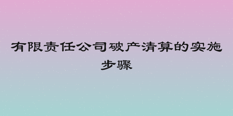 有限责任公司破产清算的实施步骤