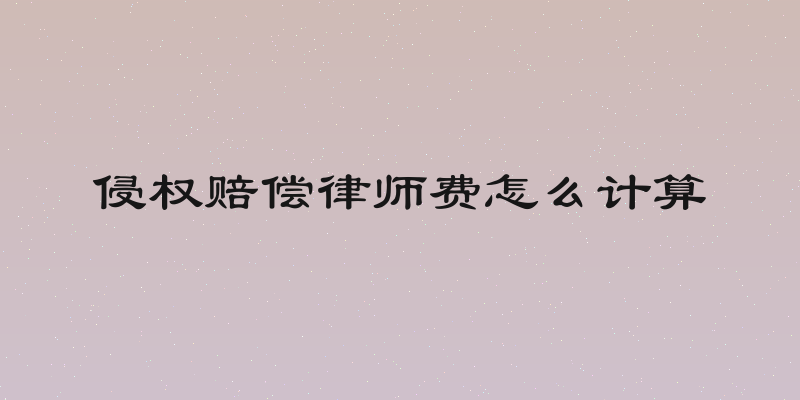 侵权赔偿律师费怎么计算