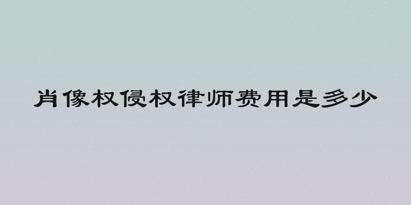 肖像权侵权律师费用是多少
