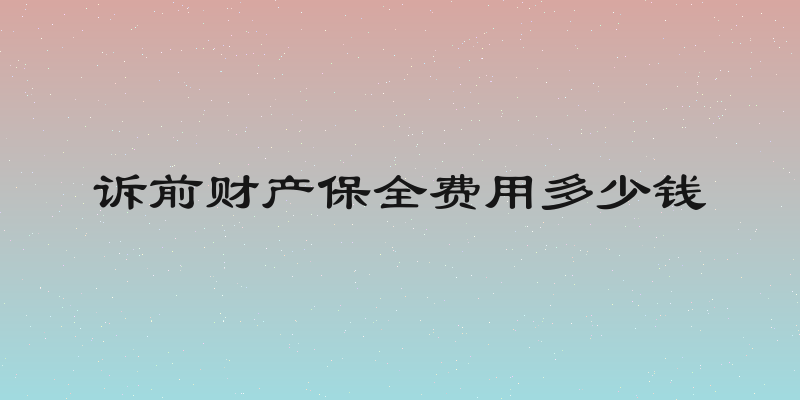 诉前财产保全费用多少钱