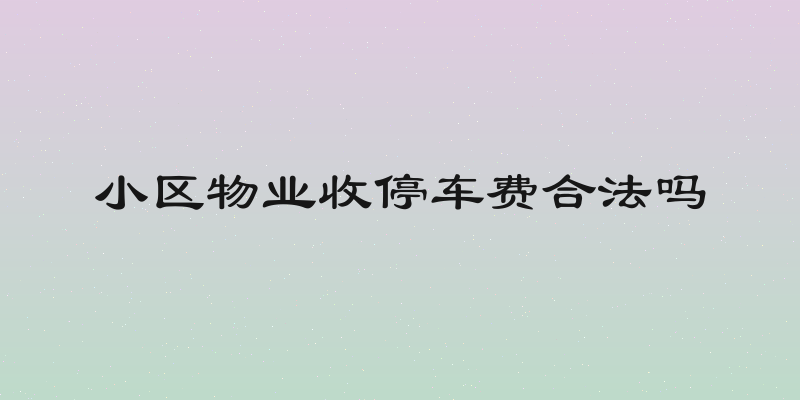 小区物业收停车费合法吗