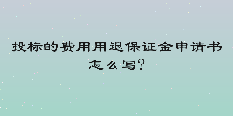 投标的费用用退保证金申请书怎么写?