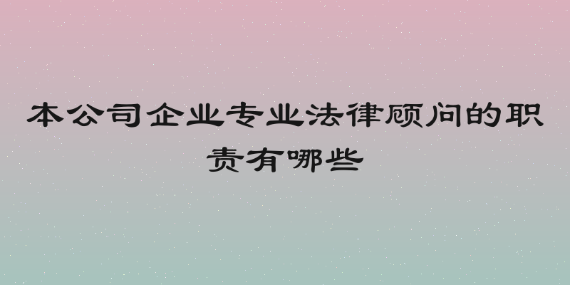本公司企业专业法律顾问的职责有哪些
