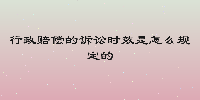 行政赔偿的诉讼时效是怎么规定的