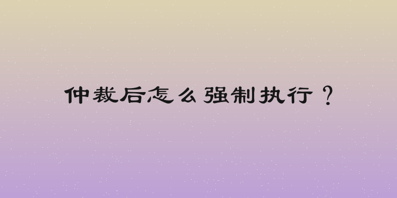 仲裁后怎么强制执行？