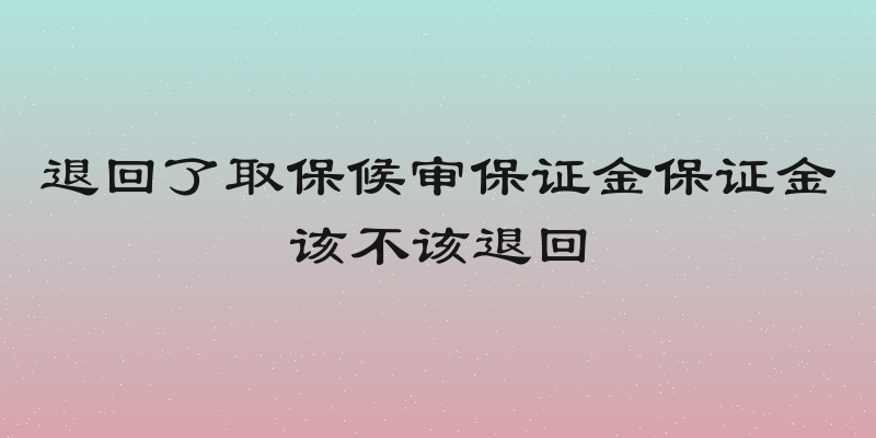 退回了取保候审保证金保证金该不该退回