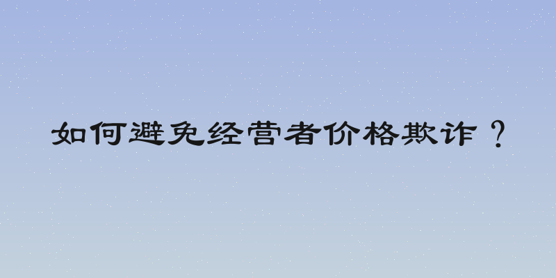 如何避免经营者价格欺诈？