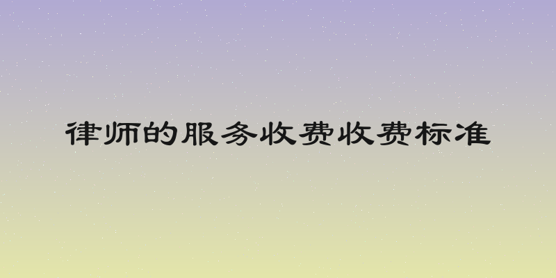 律师的服务收费收费标准