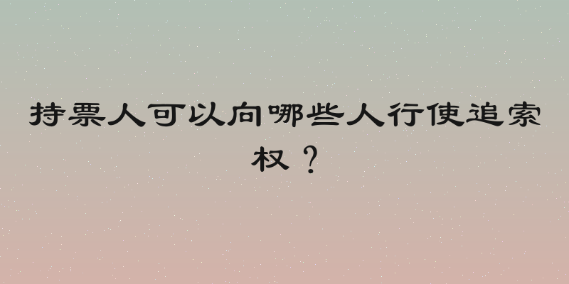 持票人可以向哪些人行使追索权？
