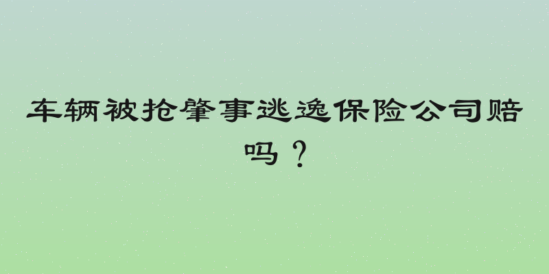车辆被抢肇事逃逸保险公司赔吗？