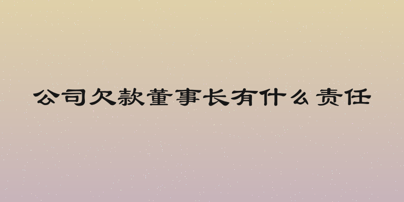 公司欠款董事长有什么责任