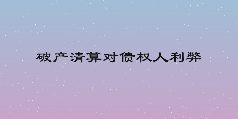 破产清算对债权人利弊