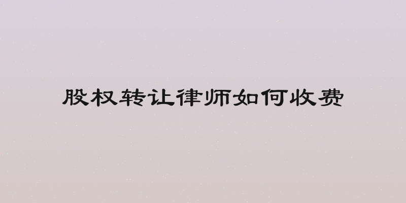 股权转让律师如何收费