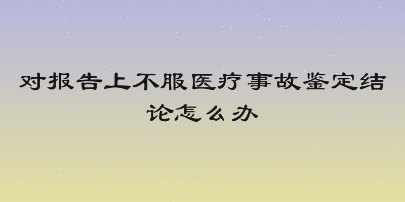 对报告上不服医疗事故鉴定结论怎么办