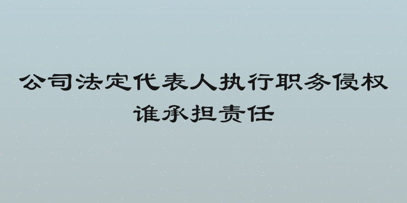 公司法定代表人执行职务侵权谁承担责任